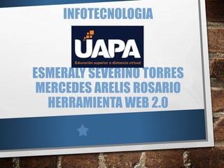 INFOTECNOLOGIA
ESMERALY SEVERINO TORRES
MERCEDES ARELIS ROSARIO
HERRAMIENTA WEB 2.0
 