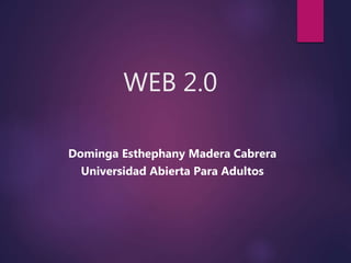 WEB 2.0
Dominga Esthephany Madera Cabrera
Universidad Abierta Para Adultos
 