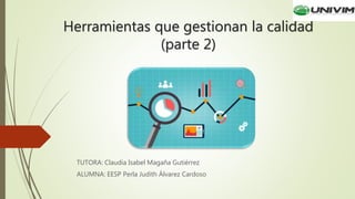 Herramientas que gestionan la calidad
(parte 2)
TUTORA: Claudia Isabel Magaña Gutiérrez
ALUMNA: EESP Perla Judith Álvarez Cardoso
 