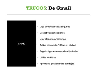 TRUCOS: De Gmail
!
•

Deja de revisar cada segundo

!
•

Desactiva notiﬁcaciones

!
•

GMAIL

Usar etiquetas /carpetas

!
...