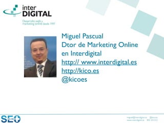 miguel@interdigital.es @kicoes
www.interdigital.es 902 331212
I’m
Miguel Pascual
Dtor de Marketing Online
en Interdigital
http:// www.interdigital.es
http://kico.es
@kicoes
 