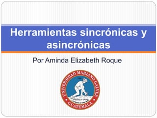 Por Aminda Elizabeth Roque
Herramientas sincrónicas y
asincrónicas
 