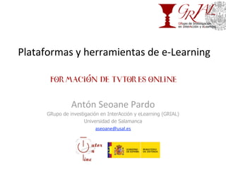 Plataformas y herramientas de e‐Learning 
Antón Seoane Pardo 
GRupo de investigación en InterAcción y eLearning (GRIAL)
Universidad de Salamanca
aseoane@usal.es 
 