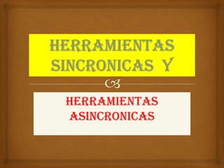 HERRAMIENTAS
ASINCRONICAS

 
