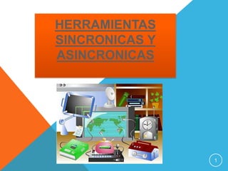 HERRAMIENTAS
SINCRONICAS Y
ASINCRONICAS




                1
 