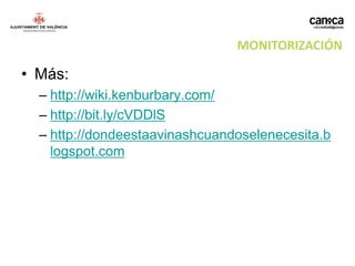 MONITORIZACIÓN

• Más:
  – http://wiki.kenburbary.com/
  – http://bit.ly/cVDDlS
  – http://dondeestaavinashcuandoselenecesita.b
    logspot.com
 