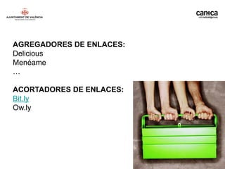 AGREGADORES DE ENLACES:
Delicious
Menéame
…

ACORTADORES DE ENLACES:
Bit.ly
Ow.ly




                          Francisco J. Bellver Monzó. CANICA VALOR ESTRATÉGICO
 