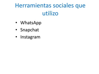 Herramientas sociales que
utilizo
• WhatsApp
• Snapchat
• Instagram
 