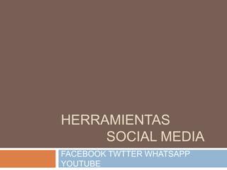 HERRAMIENTAS
SOCIAL MEDIA
FACEBOOK TWTTER WHATSAPP
YOUTUBE
 