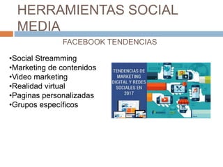 HERRAMIENTAS SOCIAL
MEDIA
FACEBOOK TENDENCIAS
•Social Streamming
•Marketing de contenidos
•Video marketing
•Realidad virtu...