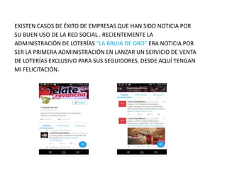 EXISTEN CASOS DE ÉXITO DE EMPRESAS QUE HAN SIDO NOTICIA POR
SU BUEN USO DE LA RED SOCIAL . RECIENTEMENTE LA
ADMINISTRACIÓN...