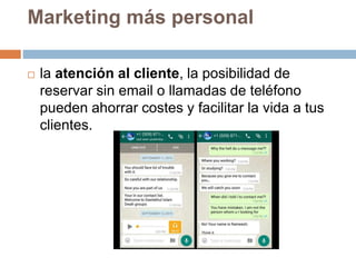 Marketing más personal
 la atención al cliente, la posibilidad de
reservar sin email o llamadas de teléfono
pueden ahorra...