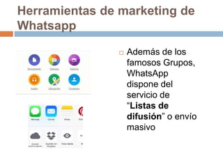Herramientas de marketing de
Whatsapp
 Además de los
famosos Grupos,
WhatsApp
dispone del
servicio de
“Listas de
difusión...