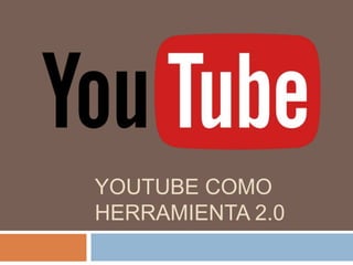 YOUTUBE COMO
HERRAMIENTA 2.0
 