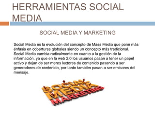 HERRAMIENTAS SOCIAL
MEDIA
SOCIAL MEDIA Y MARKETING
Social Media es la evolución del concepto de Mass Media que pone más
én...