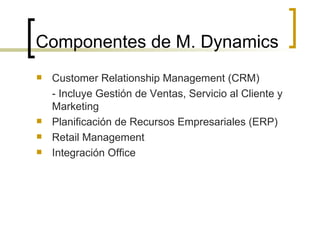 Componentes de M. Dynamics Customer Relationship Management (CRM) - Incluye Gestión de Ventas, Servicio al Cliente y Marketing Planificación de Recursos Empresariales (ERP) Retail Management Integración Office 
