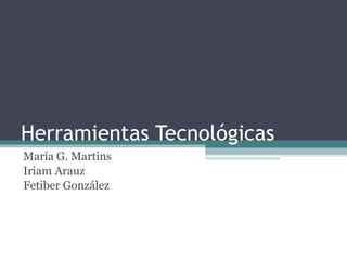 Herramientas Tecnológicas María G. Martins Iriam Arauz Fetiber González 