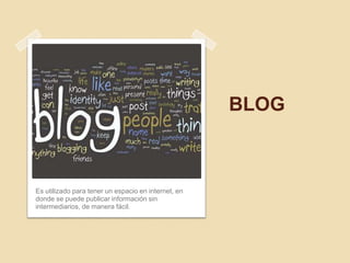 BLOG



Es utilizado para tener un espacio en internet, en
donde se puede publicar información sin
intermediarios, de manera fácil.
 
