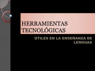 HERRAMIENTAS
TECNOLÓGICAS
   ÚTILES EN LA ENSEÑANZA DE
                    LENGUAS
 