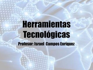 Herramientas 
Tecnológicas 
Profesor: Israel Campos Enríquez 
 