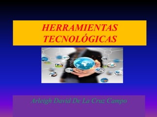 HERRAMIENTAS
TECNOLÓGICAS
Arleigh David De La Cruz Campo
 