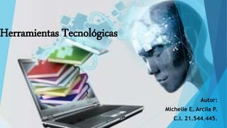 Herramientas Tecnológicas
Autor:
Michelle E. Arcila P.
C.I. 21.544.445.
 