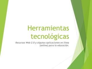 Herramientas
tecnológicas
Recursos Web 2.0 y algunas aplicaciones en línea
(online) para la educación.
 