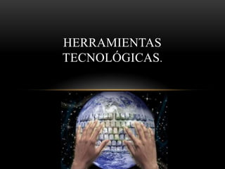 HERRAMIENTAS
TECNOLÓGICAS.
 