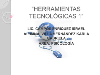 “HERRAMIENTAS
TECNOLÓGICAS 1”
LIC. CAMPOS ENRIQUEZ ISRAEL
ALUMNA: VILLA HERNÁNDEZ KARLA
GABRIELA
ÀREA: PSICOLOGÍA
 