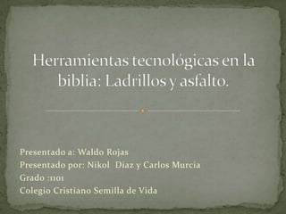 Presentado a: Waldo Rojas
Presentado por: Nikol Diaz y Carlos Murcia
Grado :1101
Colegio Cristiano Semilla de Vida
 