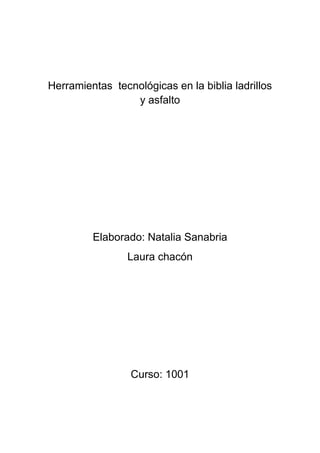 Herramientas tecnológicas en la biblia ladrillos
                 y asfalto




         Elaborado: Natalia Sanabria
                 Laura chacón




                 Curso: 1001
 