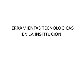 HERRAMIENTAS TECNOLÓGICAS EN LA INSTITUCIÓN 