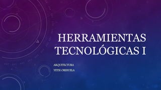 HERRAMIENTAS
TECNOLÓGICAS I
ARQUITECTURA
YETSI ORIHUELA
 