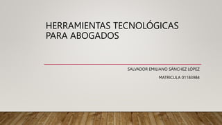 HERRAMIENTAS TECNOLÓGICAS
PARA ABOGADOS
SALVADOR EMILIANO SÁNCHEZ LÓPEZ
MATRICULA 01183984
 
