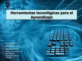 Herramientas tecnológicas para el
Aprendizaje
Integrantes:
Macarena Caro
Scarlett Peña
Ramo: Tecnología del
Aprendizaje
Profesora: Nancy
Castillo
 