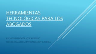 HERRAMIENTAS
TECNOLÓGICAS PARA LOS
ABOGADOS
ASENCIO MENDOZA JOSE ALFONSO
TECNOLOGIAS DE LA INVESTIGACIÓN JURIDICA
 