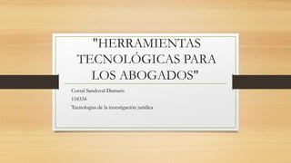 "HERRAMIENTAS
TECNOLÓGICAS PARA
LOS ABOGADOS"
Corral Sandoval Damaris
118334
Tecnologías de la investigación jurídica
 
