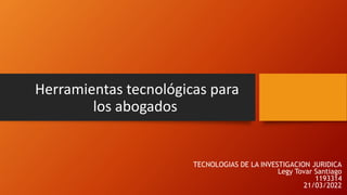 Herramientas tecnológicas para
los abogados
TECNOLOGIAS DE LA INVESTIGACION JURIDICA
Legy Tovar Santiago
1193314
21/03/2022
 