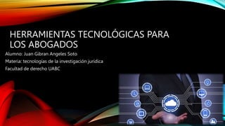 HERRAMIENTAS TECNOLÓGICAS PARA
LOS ABOGADOS
Alumno: Juan Gibran Angeles Soto
Materia: tecnologías de la investigación jurídica
Facultad de derecho UABC
 