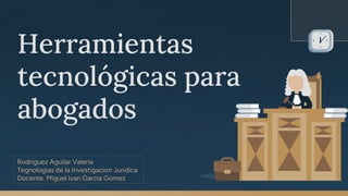Herramientas
tecnológicas para
abogados
Rodriguez Aguilar Valeria
Tegnologias de la Investigacion Juridica
Docente. Miguel Ivan Garcia Gomez
 