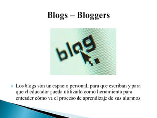  Los blogs son un espacio personal, para que escriban y para
que el educador pueda utilizarlo como herramienta para
enten...