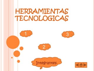 HERRAMIENTAS
TECNOLOGICAS
1
2
3
Integrantes
 