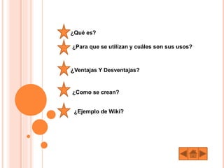¿Qué es?
¿Para que se utilizan y cuáles son sus usos?
¿Ventajas Y Desventajas?
¿Como se crean?
¿Ejemplo de Wiki?
 