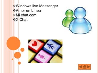 Windows live Messenger
Amor en Línea
Mi chat.com
X Chat
 