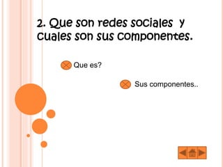 2. Que son redes sociales y
cuales son sus componentes.
Que es?
Sus componentes..
 