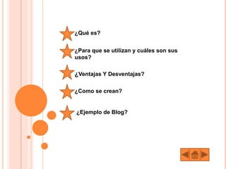 ¿Qué es?
¿Para que se utilizan y cuáles son sus
usos?
¿Ventajas Y Desventajas?
¿Como se crean?
¿Ejemplo de Blog?
 