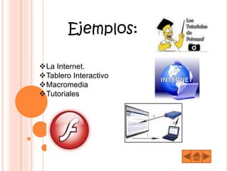 Ejemplos:
La Internet.
Tablero Interactivo
Macromedia
Tutoriales
 