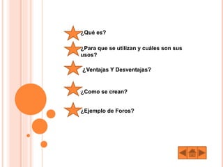¿Qué es?
¿Para que se utilizan y cuáles son sus
usos?
¿Ventajas Y Desventajas?
¿Como se crean?
¿Ejemplo de Foros?
 