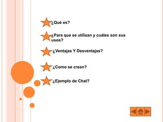 ¿Qué es?
¿Para que se utilizan y cuáles son sus
usos?
¿Ventajas Y Desventajas?
¿Como se crean?
¿Ejemplo de Chat?
 