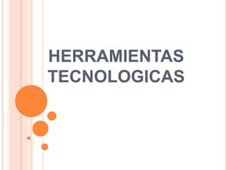 HERRAMIENTAS
TECNOLOGICAS
 